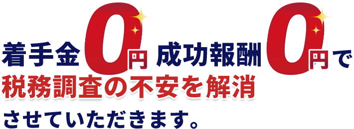 着手金0で税務調査の不安を解消させていただきます。